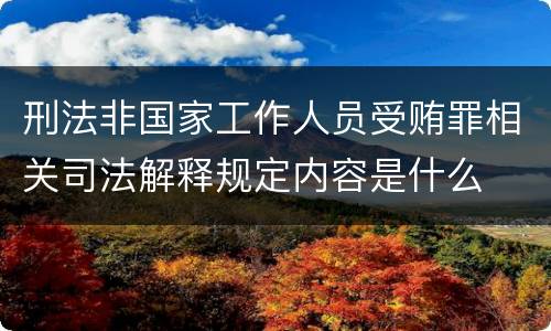 刑法非国家工作人员受贿罪相关司法解释规定内容是什么