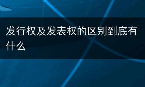 发行权及发表权的区别到底有什么