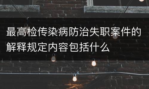 最高检传染病防治失职案件的解释规定内容包括什么