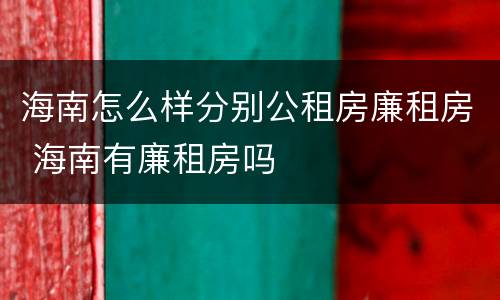 海南怎么样分别公租房廉租房 海南有廉租房吗