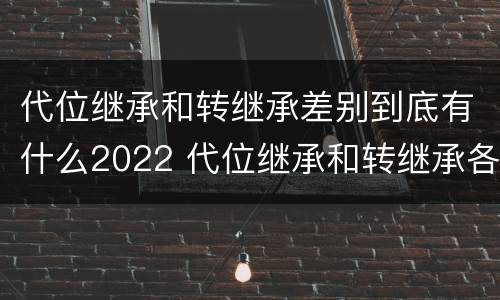 代位继承和转继承差别到底有什么2022 代位继承和转继承各需要具备哪些条件?二者如何区别?