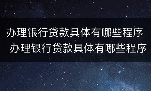 办理银行贷款具体有哪些程序 办理银行贷款具体有哪些程序和流程