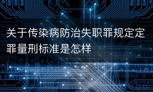 关于传染病防治失职罪规定定罪量刑标准是怎样
