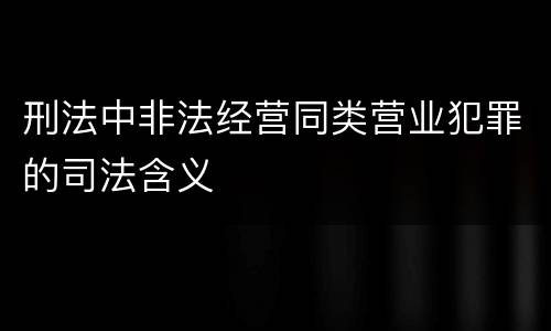 刑法中非法经营同类营业犯罪的司法含义