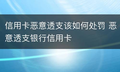 信用卡恶意透支该如何处罚 恶意透支银行信用卡