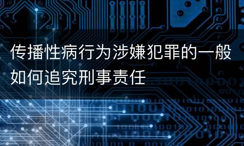 传播性病行为涉嫌犯罪的一般如何追究刑事责任