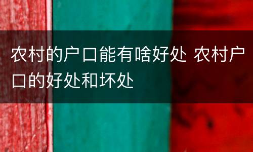 农村的户口能有啥好处 农村户口的好处和坏处