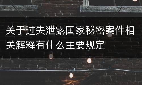 关于过失泄露国家秘密案件相关解释有什么主要规定