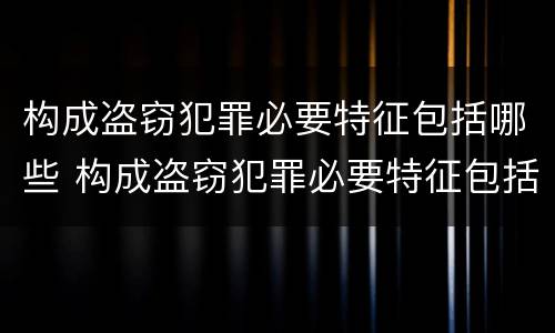 构成盗窃犯罪必要特征包括哪些 构成盗窃犯罪必要特征包括哪些