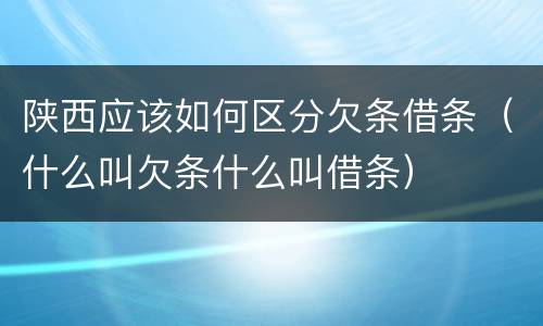 陕西应该如何区分欠条借条（什么叫欠条什么叫借条）