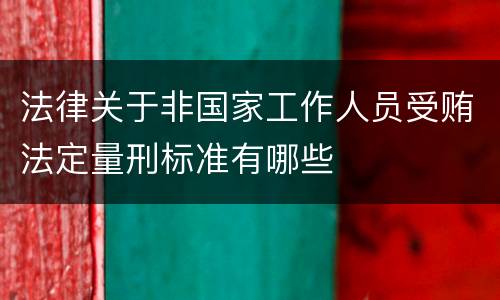 法律关于非国家工作人员受贿法定量刑标准有哪些