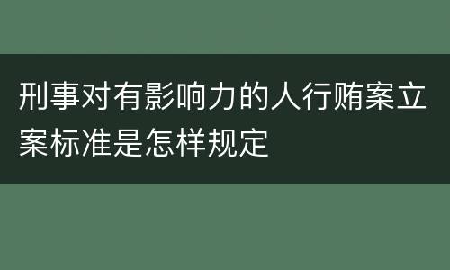 刑事对有影响力的人行贿案立案标准是怎样规定