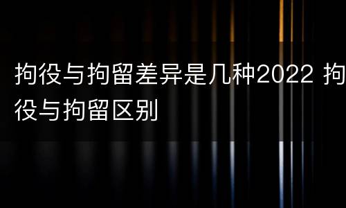 拘役与拘留差异是几种2022 拘役与拘留区别