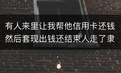 有人来里让我帮他信用卡还钱然后套现出钱还结束人走了隶属诈骗吗