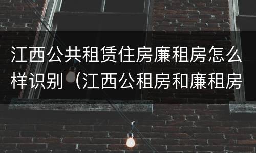 江西公共租赁住房廉租房怎么样识别（江西公租房和廉租房能买吗）