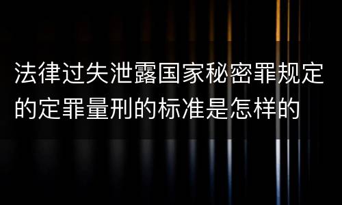 法律过失泄露国家秘密罪规定的定罪量刑的标准是怎样的