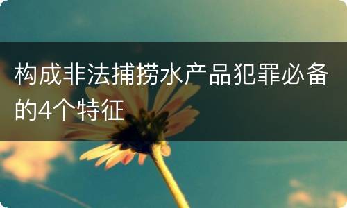 构成非法捕捞水产品犯罪必备的4个特征