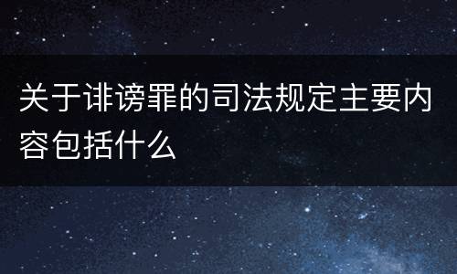 关于诽谤罪的司法规定主要内容包括什么