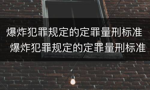 爆炸犯罪规定的定罪量刑标准 爆炸犯罪规定的定罪量刑标准是