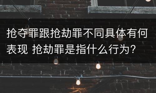 抢夺罪跟抢劫罪不同具体有何表现 抢劫罪是指什么行为?