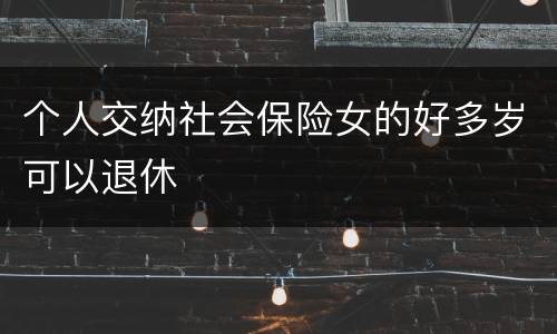 个人交纳社会保险女的好多岁可以退休