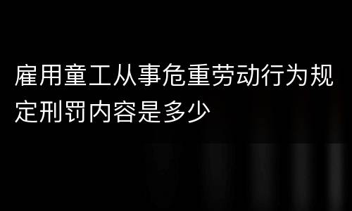 雇用童工从事危重劳动行为规定刑罚内容是多少