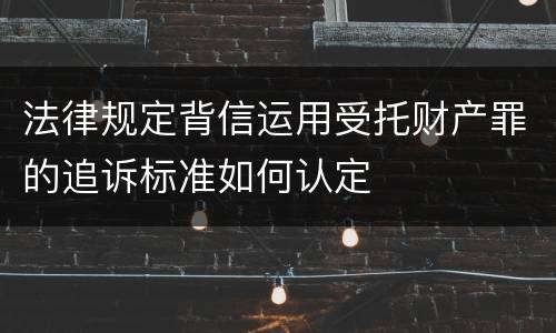 法律规定背信运用受托财产罪的追诉标准如何认定