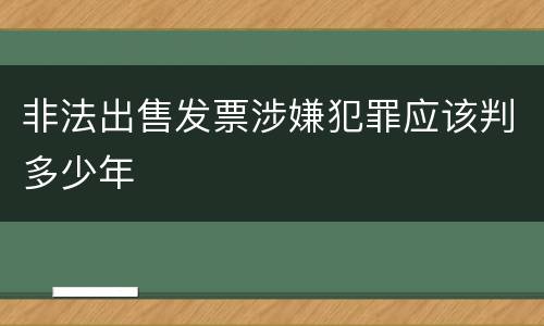 非法出售发票涉嫌犯罪应该判多少年