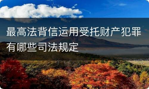 最高法背信运用受托财产犯罪有哪些司法规定