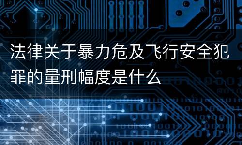 法律关于暴力危及飞行安全犯罪的量刑幅度是什么