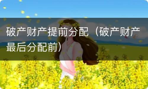 破产财产提前分配（破产财产最后分配前）