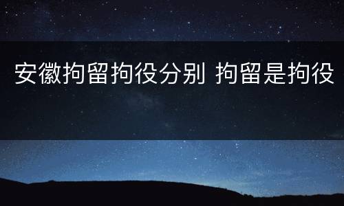 安徽拘留拘役分别 拘留是拘役