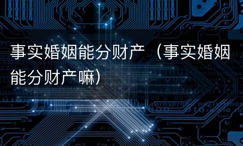 事实婚姻能分财产（事实婚姻能分财产嘛）