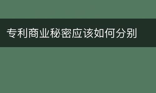 专利商业秘密应该如何分别