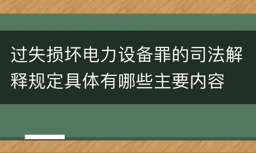 过失损坏电力设备罪的司法解释规定具体有哪些主要内容