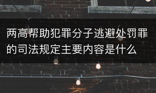 两高帮助犯罪分子逃避处罚罪的司法规定主要内容是什么