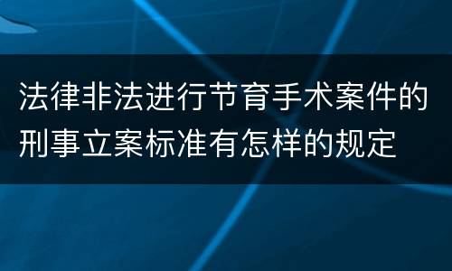 法律非法进行节育手术案件的刑事立案标准有怎样的规定