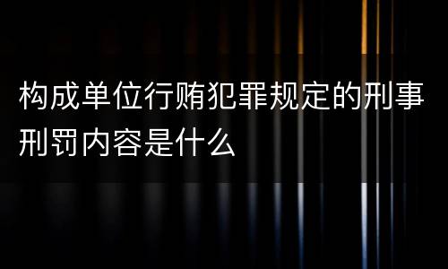 构成单位行贿犯罪规定的刑事刑罚内容是什么