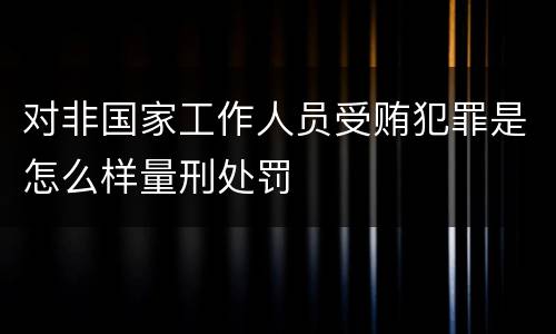 对非国家工作人员受贿犯罪是怎么样量刑处罚