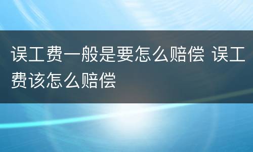 误工费一般是要怎么赔偿 误工费该怎么赔偿