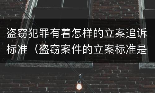 盗窃犯罪有着怎样的立案追诉标准(盗窃案件的立案标准是多少)