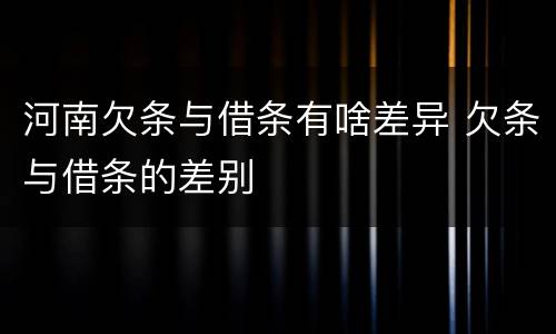 河南欠条与借条有啥差异 欠条与借条的差别