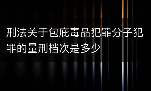 刑法关于包庇毒品犯罪分子犯罪的量刑档次是多少