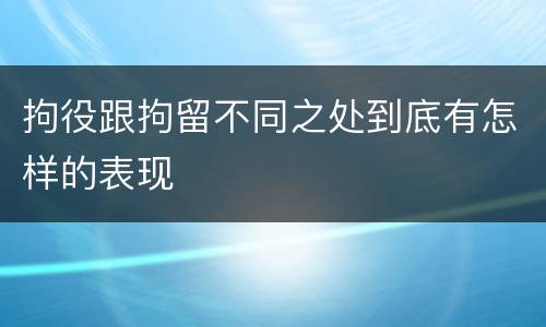 拘役跟拘留不同之处到底有怎样的表现