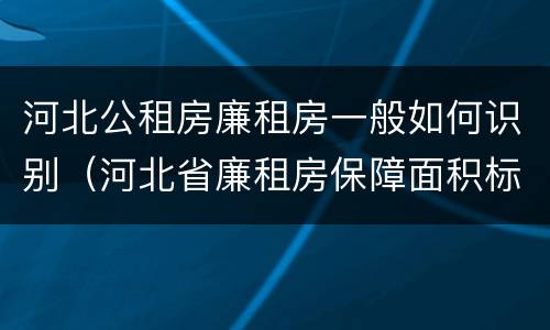 河北公租房廉租房一般如何识别（河北省廉租房保障面积标准）