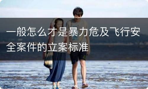 一般怎么才是暴力危及飞行安全案件的立案标准