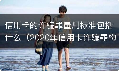 信用卡的诈骗罪量刑标准包括什么（2020年信用卡诈骗罪构成要件）