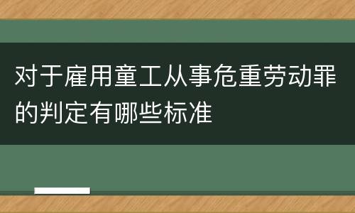 对于雇用童工从事危重劳动罪的判定有哪些标准