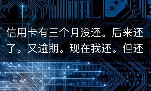 信用卡有三个月没还。后来还了。又逾期。现在我还。但还的少。我会被抓吗