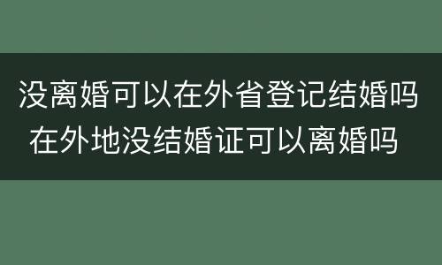 没离婚可以在外省登记结婚吗 在外地没结婚证可以离婚吗